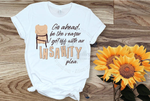 Go Ahead Be The Reason I Get Off With An Insanity Plea  Shirt
